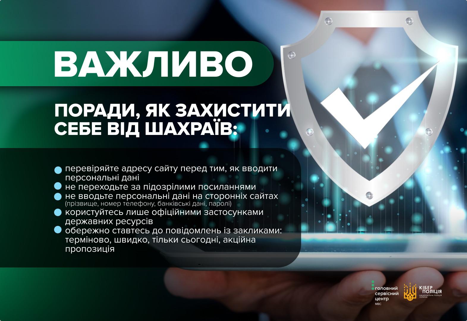 На зображенні представлено інформаційний банер із порадами щодо кібербезпеки. У верхній частині на зеленому фоні великими білими літерами написано Важливо. Нижче розміщено заголовок Поради, як захистити себе від шахраїв та перелік із п'яти пунктів: перевіряйте адресу сайту, не переходьте за підозрілими посиланнями, не вводьте персональні дані на сторонніх сайтах, користуйтесь лише офіційними застосунками та будьте обережні з терміновими повідомленнями. Праворуч зображено великий сріблястий щит із білою галочкою всередині, який тримають людські руки. Фон банера темно-синій із графічними елементами у вигляді світлових точок. У нижньому правому куті розміщено логотипи Головного сервісного центру МВС та Кіберполіції Національної поліції України.