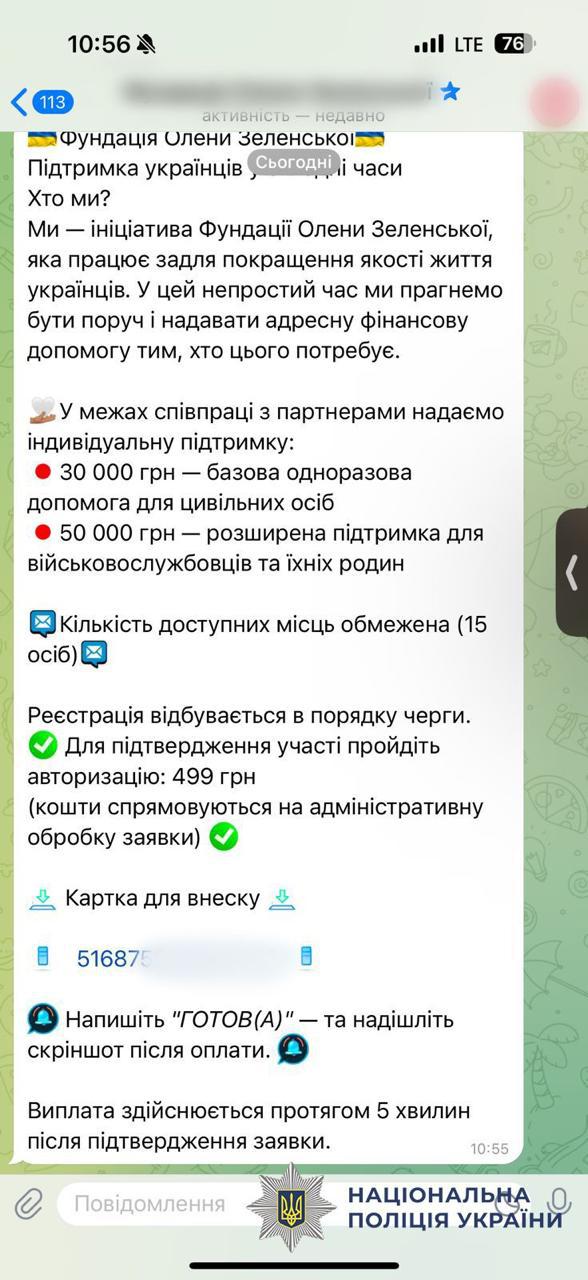 На зображенні показано екран смартфона з повідомленням у месенджері, що містить ознаки шахрайства. У верхній частині повідомлення розміщено заголовок: Фундація Олени Зеленської. Підтримка українців у скрутні часи. Далі йде текст про те, що ця ініціатива нібито надає адресну фінансову допомогу цивільним (30 000 грн) та військовим (50 000 грн) за підтримки партнерів. Повідомлення наголошує на обмеженій кількості місць — лише 15 осіб. Для реєстрації в порядку черги вимагається пройти «авторизацію», яка коштує 499 гривень. Вказано, що ці кошти йдуть на адміністративну обробку заявки. Нижче вказано номер картки для внесення коштів (замазаний на скріншоті) та інструкція: написати «ГОТОВ(А)» та надіслати скріншот оплати. Шахраї обіцяють виплату протягом 5 хвилин після підтвердження заявки. У правому нижньому кутку всього зображення накладено офіційний білий логотип Національної поліції України з восьмикутною зіркою, тризубом та написом Національна поліція України. Це підкреслює, що зображення є попередженням про шахрайську схему.